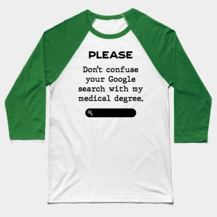 Please don't confuse your Google search with my medical degree Baseball T-Shirt